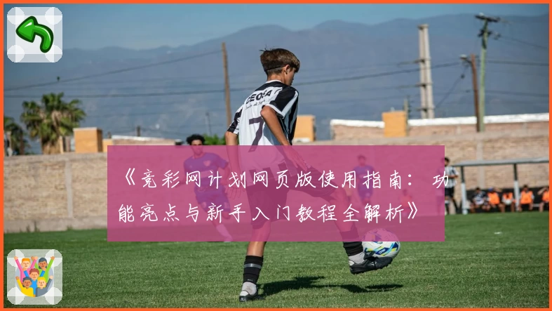 《竞彩网计划网页版使用指南：功能亮点与新手入门教程全解析》