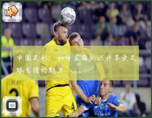 中国足彩:如何正确认识并享受足球竞猜的魅力