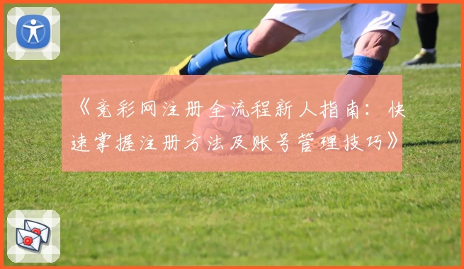 《竞彩网注册全流程新人指南：快速掌握注册方法及账号管理技巧》