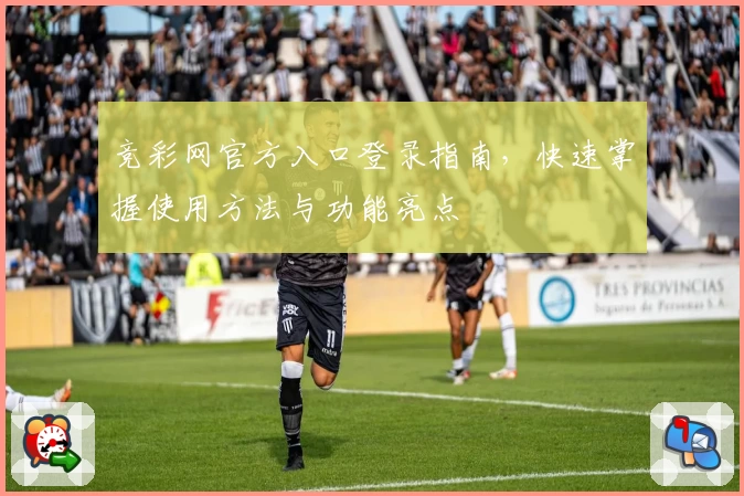 竞彩网官方入口登录指南，快速掌握使用方法与功能亮点
