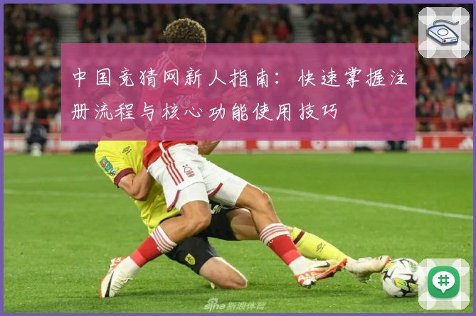 中国竞猜网新人指南:快速掌握注册流程与核心功能使用技巧