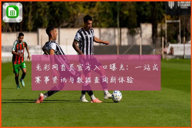 竞彩网首页官方入口曝光：一站式赛事资讯与数据查询新体验