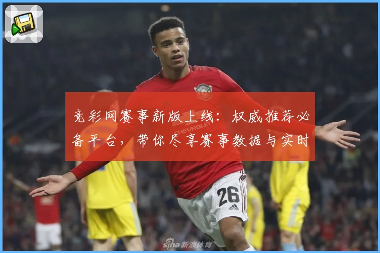 竞彩网赛事新版上线：权威推荐必备平台，带你尽享赛事数据与实时功能亮点