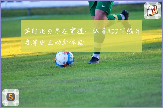 实时比分尽在掌握,体育App下载开启球迷互动新体验