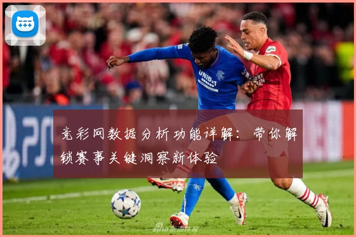 竞彩网数据分析功能详解：带你解锁赛事关键洞察新体验