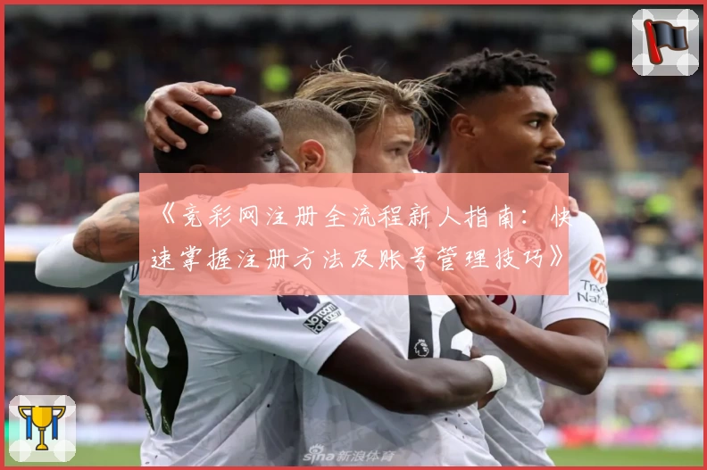 《竞彩网注册全流程新人指南：快速掌握注册方法及账号管理技巧》