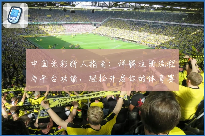 中国竞彩新人指南：详解注册流程与平台功能，轻松开启你的体育赛事预测之旅