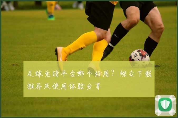 足球竞猜平台哪个好用?综合下载推荐及使用体验分享