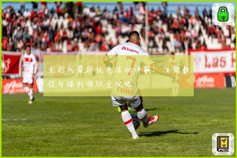 竞彩网最新优惠活动详解:注册教程与福利领取全攻略