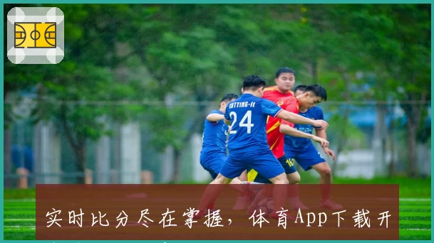 实时比分尽在掌握,体育App下载开启球迷互动新体验