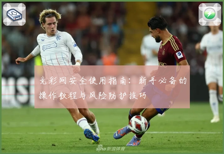 竞彩网安全使用指南：新手必备的操作教程与风险防护技巧