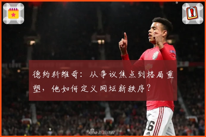 德约科维奇：从争议焦点到格局重塑，他如何定义网坛新秩序？