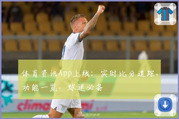体育资讯App上线：实时比分追踪，功能一览，球迷必备
