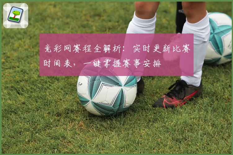 竞彩网赛程全解析:实时更新比赛时间表,一键掌握赛事安排