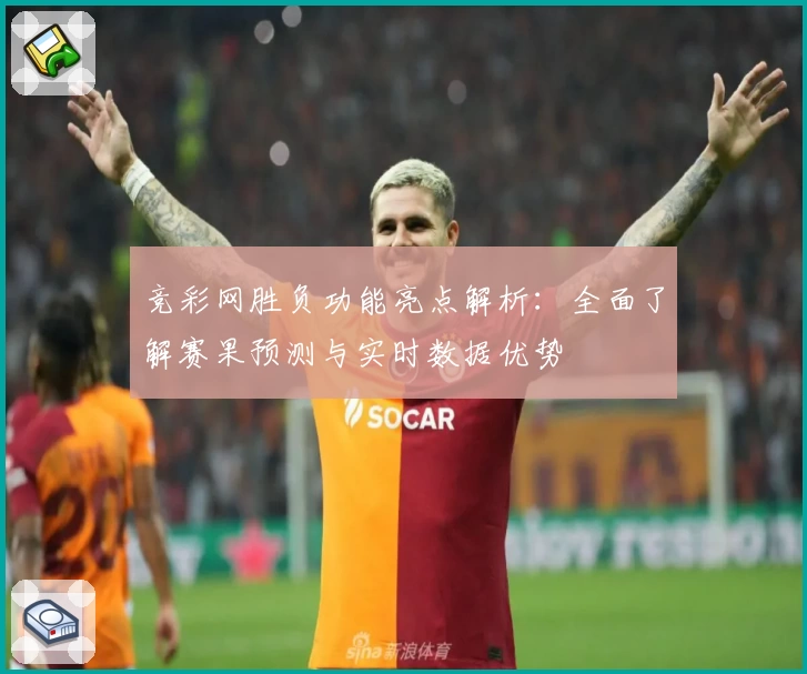 竞彩网胜负功能亮点解析：全面了解赛果预测与实时数据优势