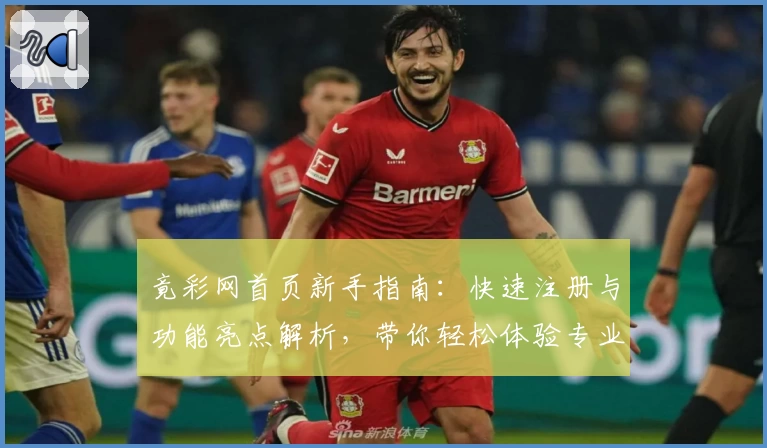 竟彩网首页新手指南：快速注册与功能亮点解析，带你轻松体验专业领域资讯服务新升级