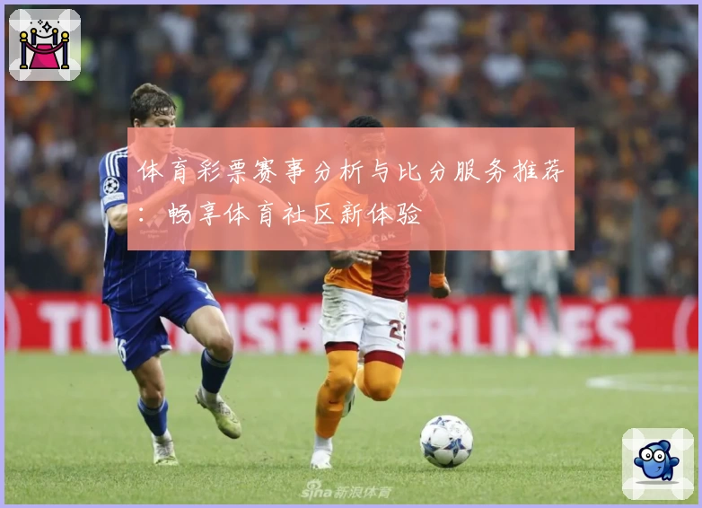 体育彩票赛事分析与比分服务推荐:畅享体育社区新体验