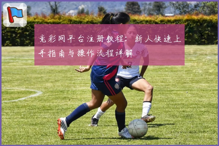竞彩网平台注册教程：新人快速上手指南与操作流程详解