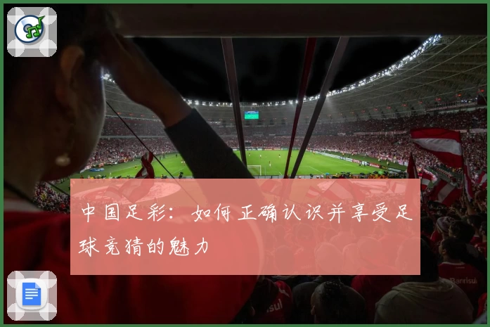 中国足彩:如何正确认识并享受足球竞猜的魅力