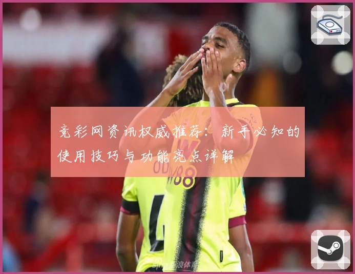 竞彩网资讯权威推荐：新手必知的使用技巧与功能亮点详解