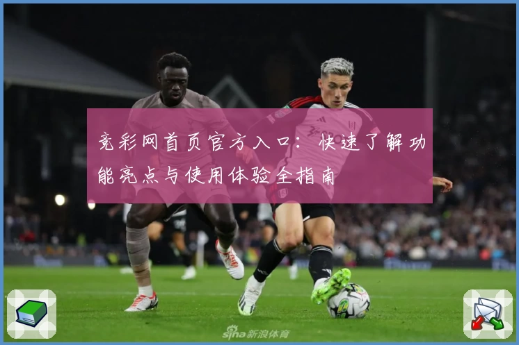 竞彩网首页官方入口：快速了解功能亮点与使用体验全指南