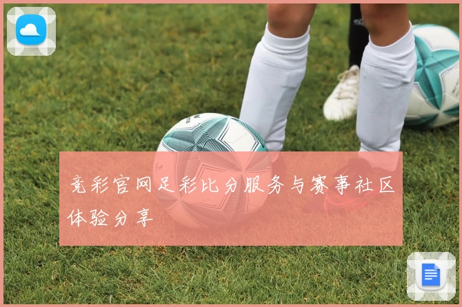 竞彩官网足彩比分服务与赛事社区体验分享