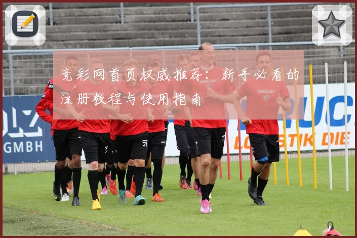 竞彩网首页权威推荐：新手必看的注册教程与使用指南
