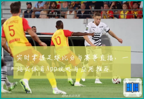 实时掌握足球比分与赛事直播，一站式体育App攻略与应用推荐