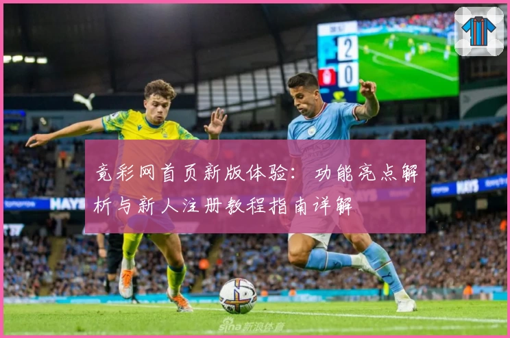 竟彩网首页新版体验：功能亮点解析与新人注册教程指南详解