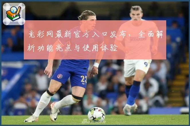 竞彩网最新官方入口发布，全面解析功能亮点与使用体验