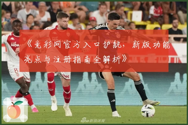 《竞彩网官方入口护航，新版功能亮点与注册指南全解析》