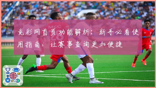 竟彩网首页功能解析:新手必看使用指南,让赛事查询更加便捷