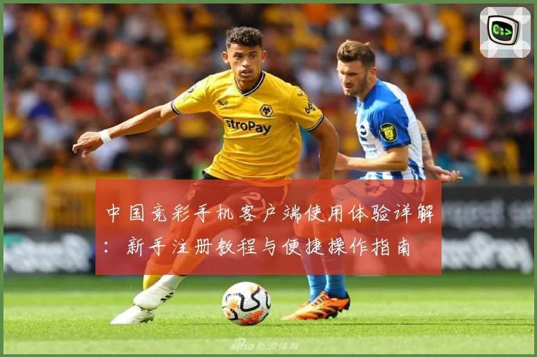中国竞彩手机客户端使用体验详解：新手注册教程与便捷操作指南