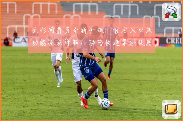 竞彩网首页全新升级：官方入口及功能亮点详解，助您快速掌握使用技巧