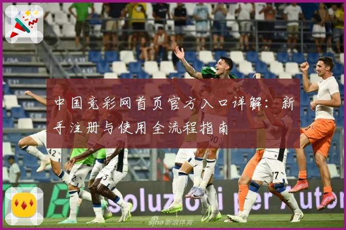 中国竞彩网首页官方入口详解:新手注册与使用全流程指南