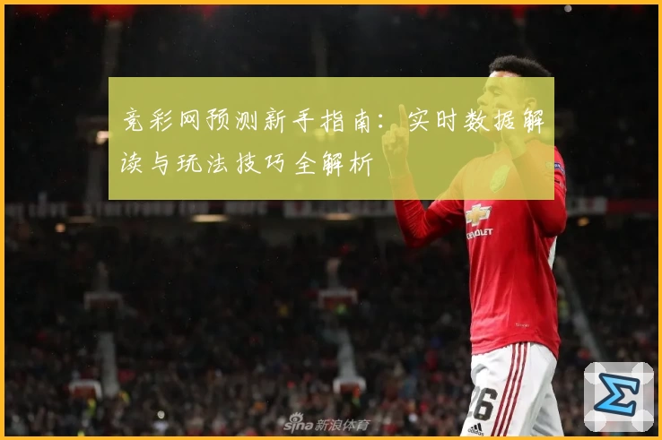 竞彩网预测新手指南：实时数据解读与玩法技巧全解析