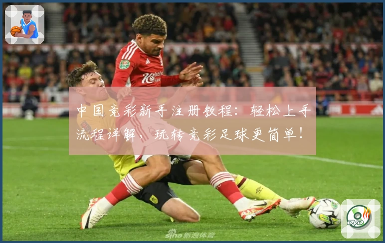 中国竞彩新手注册教程：轻松上手流程详解，玩转竞彩足球更简单！