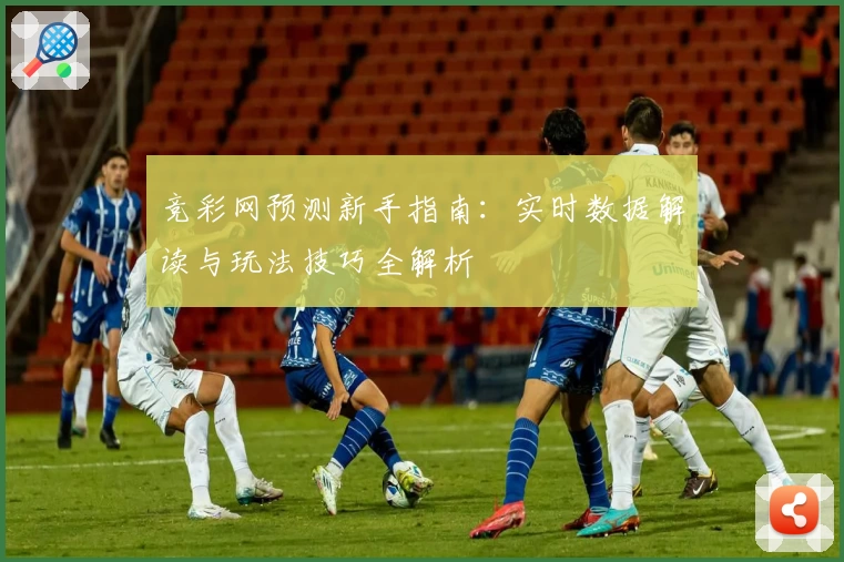 竞彩网预测新手指南：实时数据解读与玩法技巧全解析