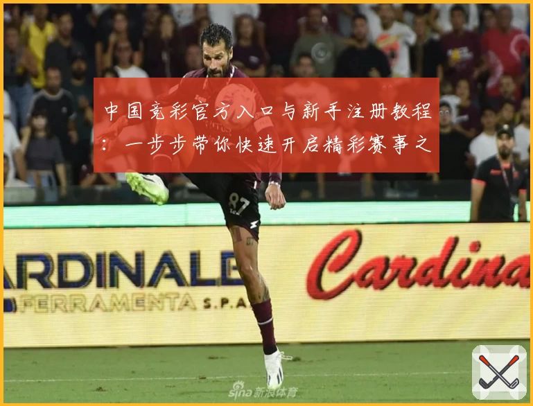 中国竞彩官方入口与新手注册教程：一步步带你快速开启精彩赛事之旅