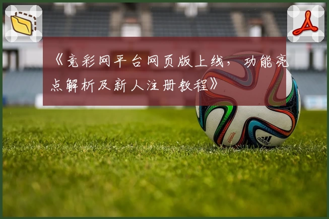 《竞彩网平台网页版上线,功能亮点解析及新人注册教程》