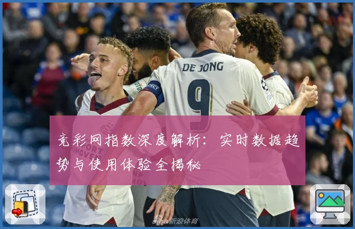 竞彩网指数深度解析:实时数据趋势与使用体验全揭秘
