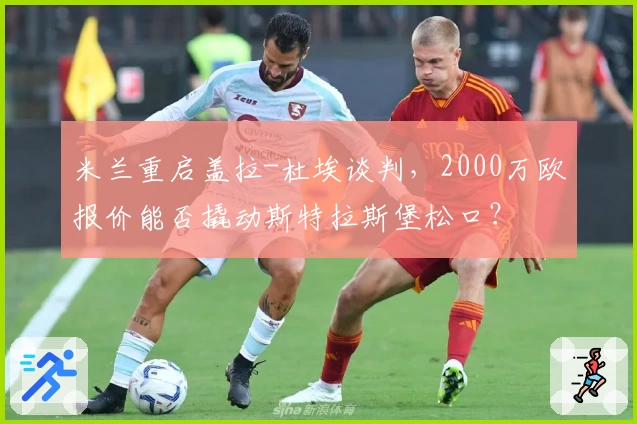 米兰重启盖拉-杜埃谈判，2000万欧报价能否撬动斯特拉斯堡松口？