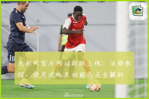 竞彩网官方网站新版上线：注册教程、使用攻略及功能亮点全解析