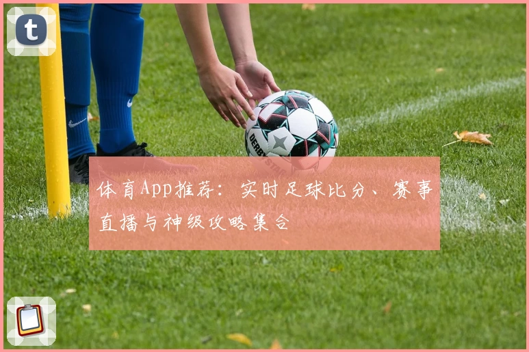 体育App推荐:实时足球比分、赛事直播与神级攻略集合