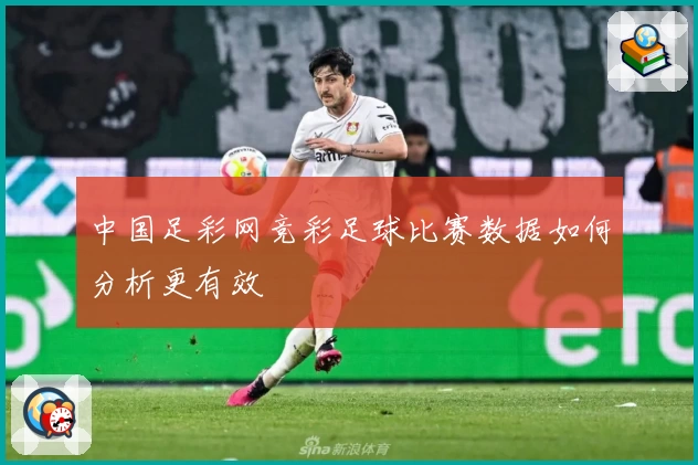 中国足彩网竞彩足球比赛数据如何分析更有效