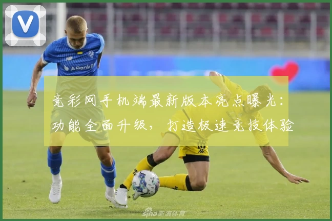 竞彩网手机端最新版本亮点曝光：功能全面升级，打造极速竞技体验
