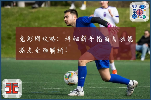 竞彩网攻略：详细新手指南与功能亮点全面解析！