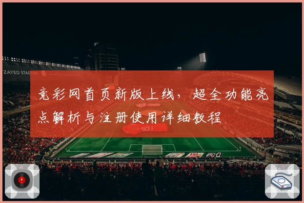 竞彩网首页新版上线，超全功能亮点解析与注册使用详细教程