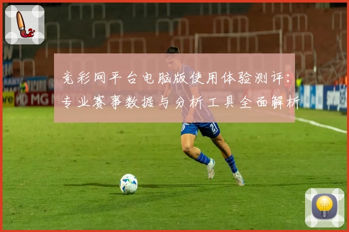 竞彩网平台电脑版使用体验测评：专业赛事数据与分析工具全面解析