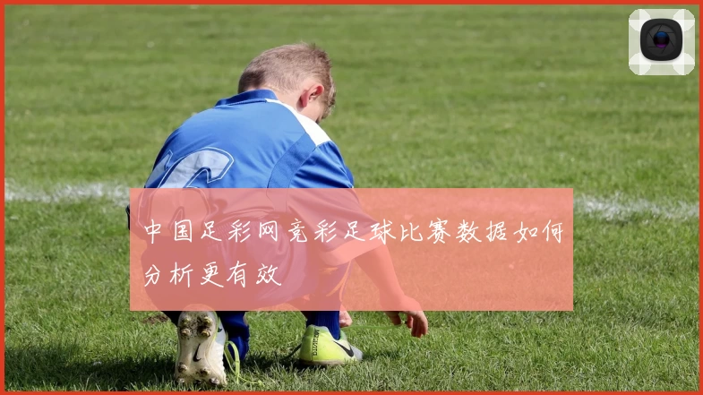 中国足彩网竞彩足球比赛数据如何分析更有效